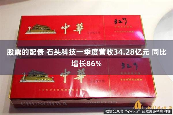 股票的配债 石头科技一季度营收34.28亿元 同比增长86%