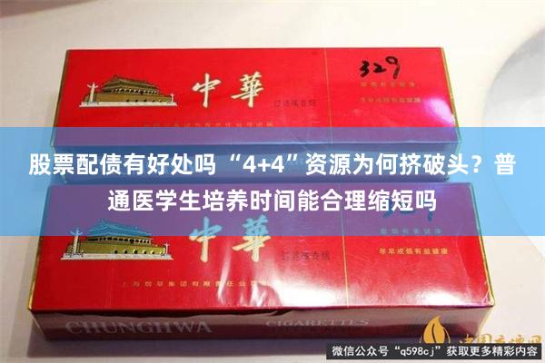股票配债有好处吗 “4+4”资源为何挤破头？普通医学生培养时间能合理缩短吗