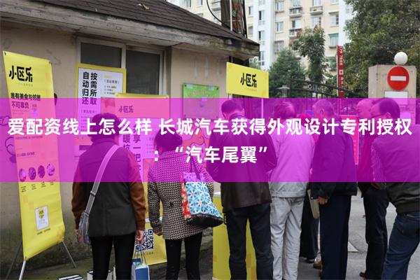 爱配资线上怎么样 长城汽车获得外观设计专利授权：“汽车尾翼”