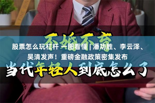 股票怎么玩杠杆 一图看懂 | 潘功胜、李云泽、吴清发声！重磅金融政策密集发布