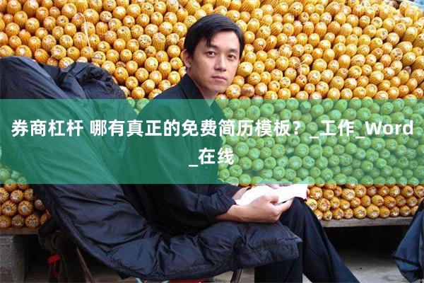 券商杠杆 哪有真正的免费简历模板？_工作_Word_在线