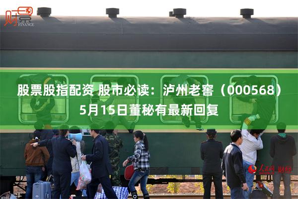 股票股指配资 股市必读：泸州老窖（000568）5月15日董秘有最新回复
