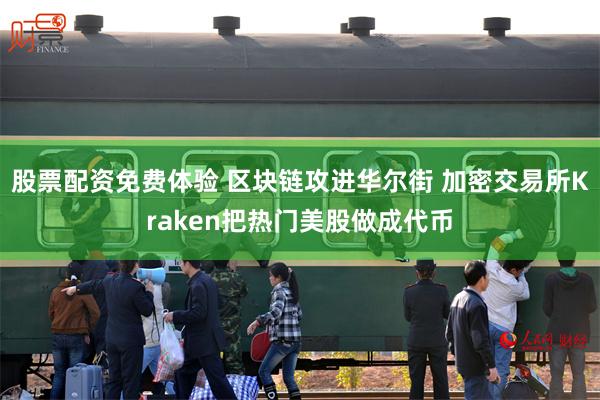 股票配资免费体验 区块链攻进华尔街 加密交易所Kraken把热门美股做成代币