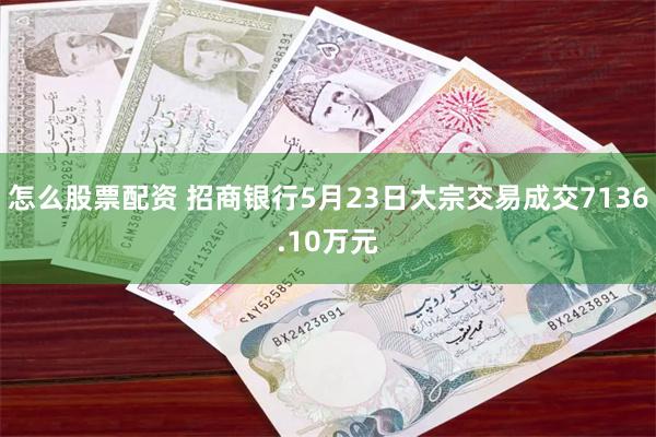 怎么股票配资 招商银行5月23日大宗交易成交7136.10万元