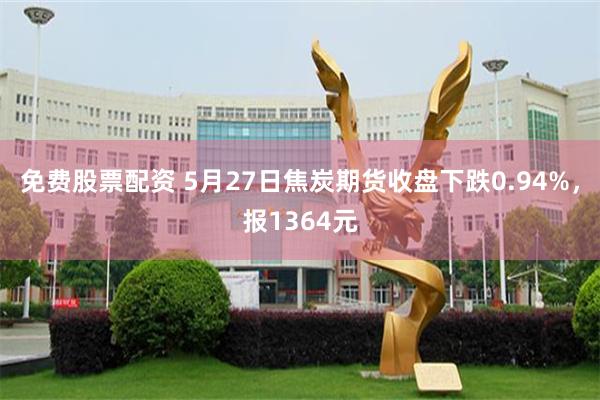 免费股票配资 5月27日焦炭期货收盘下跌0.94%，报1364元