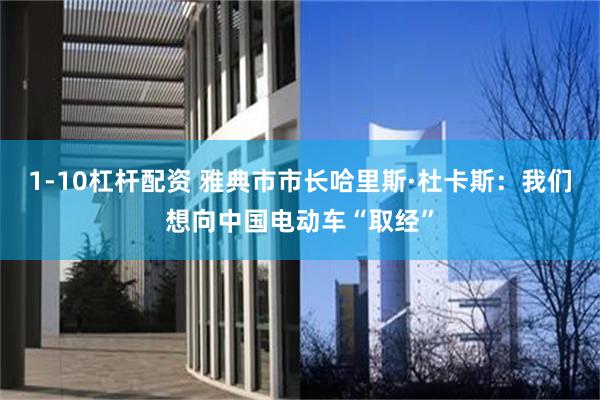 1-10杠杆配资 雅典市市长哈里斯·杜卡斯：我们想向中国电动车“取经”