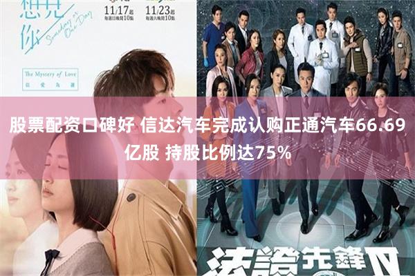 股票配资口碑好 信达汽车完成认购正通汽车66.69亿股 持股比例达75%