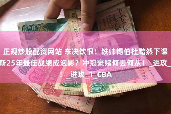 正规炒股配资网站 东决饮恨！铁帅锡伯杜黯然下课，尼克斯25年最佳战绩成泡影？冲冠豪赌何去何从！_进攻