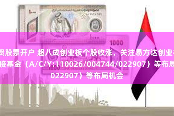配资股票开户 超八成创业板个股收涨，关注易方达创业板ETF联接基金（A/C/Y:110026/004