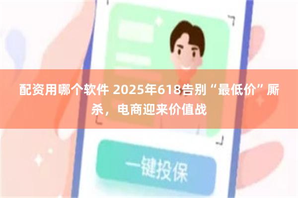 配资用哪个软件 2025年618告别“最低价”厮杀，电商迎来价值战