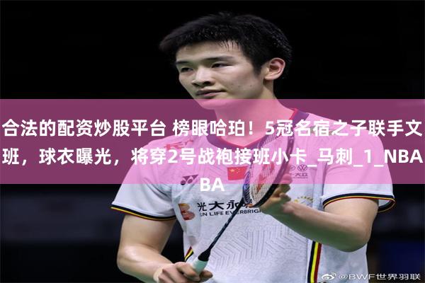 合法的配资炒股平台 榜眼哈珀！5冠名宿之子联手文班，球衣曝光，将穿2号战袍接班小卡_马刺_1_NBA