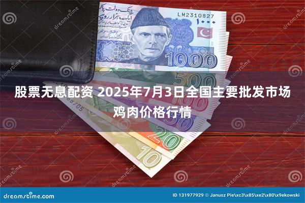 股票无息配资 2025年7月3日全国主要批发市场鸡肉价格行情