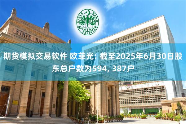 期货模拟交易软件 欧菲光: 截至2025年6月30日股东总户数为594, 387户
