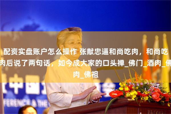 配资实盘账户怎么操作 张献忠逼和尚吃肉，和尚吃完肉后说了两句话，如今成大家的口头禅_佛门_酒肉_佛祖