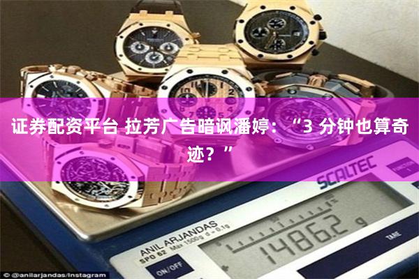 证券配资平台 拉芳广告暗讽潘婷：“3 分钟也算奇迹？”