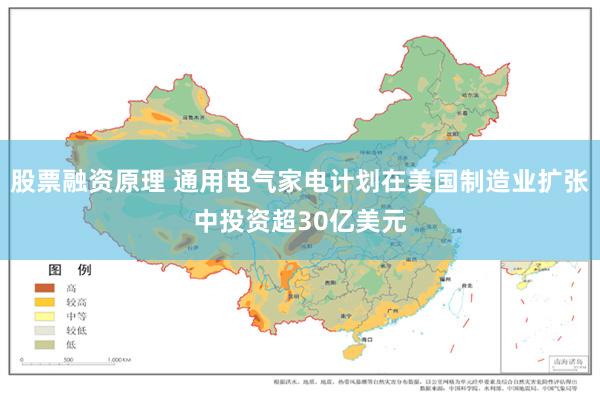股票融资原理 通用电气家电计划在美国制造业扩张中投资超30亿美元