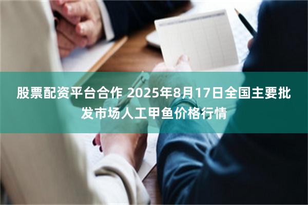 股票配资平台合作 2025年8月17日全国主要批发市场人工甲鱼价格行情