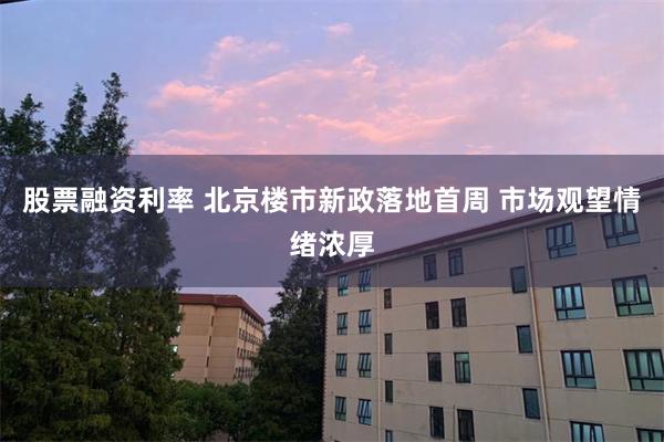 股票融资利率 北京楼市新政落地首周 市场观望情绪浓厚