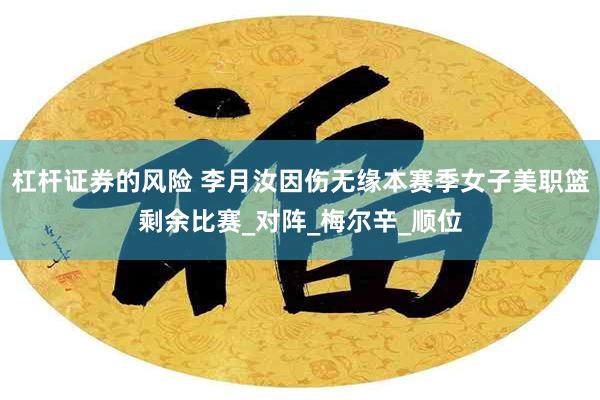 杠杆证券的风险 李月汝因伤无缘本赛季女子美职篮剩余比赛_对阵_梅尔辛_顺位