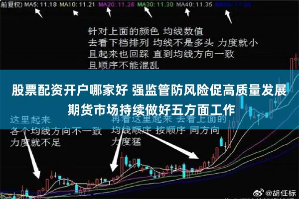股票配资开户哪家好 强监管防风险促高质量发展 期货市场持续做好五方面工作