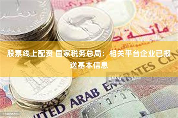 股票线上配资 国家税务总局：相关平台企业已报送基本信息