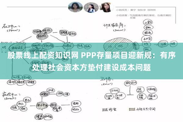 股票线上配资知识网 PPP存量项目迎新规：有序处理社会资本方垫付建设成本问题