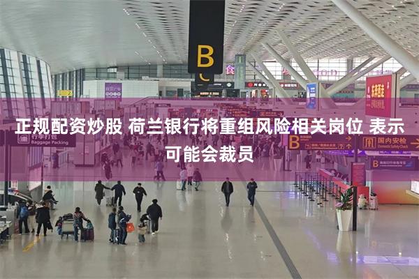 正规配资炒股 荷兰银行将重组风险相关岗位 表示可能会裁员