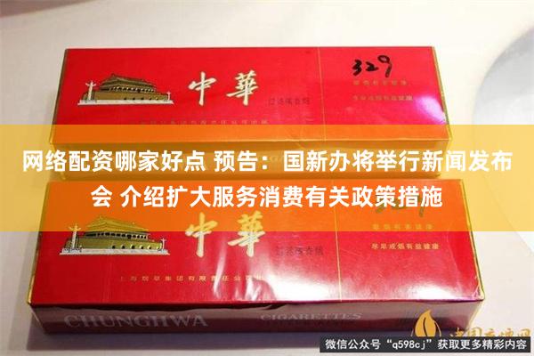 网络配资哪家好点 预告：国新办将举行新闻发布会 介绍扩大服务消费有关政策措施